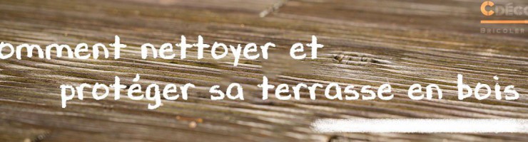 Comment nettoyer et protéger sa terrasse en bois ? 