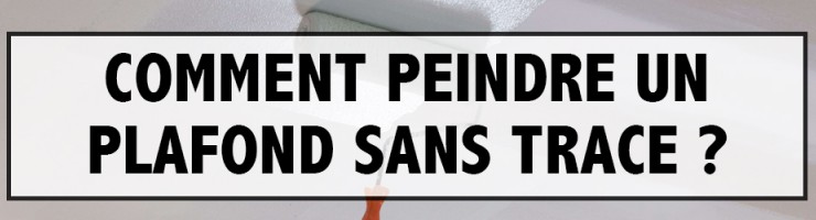 Comment peindre un plafond sans trace ? 