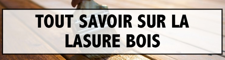 Tout savoir sur la Lasure Bois