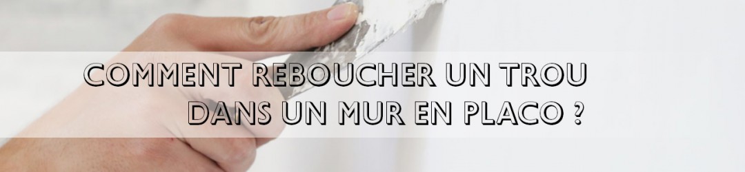 Comment reboucher un trou dans un mur en placo ? 