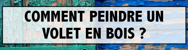 Comment Peindre un Volet en Bois ? 