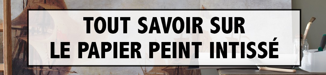 Tout Savoir sur le Papier Peint Intissé