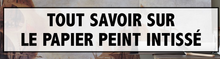 Tout Savoir sur le Papier Peint Intissé