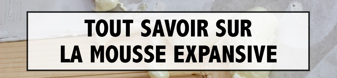Tout Savoir sur la Mousse Expansive