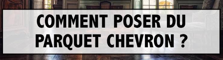 Comment poser du parquet chevron ?