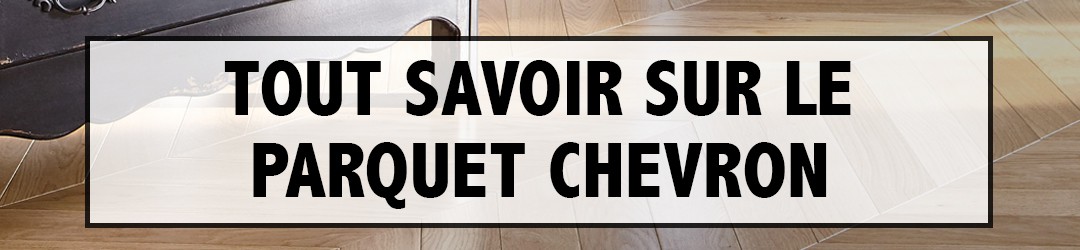 Tout Savoir sur le Parquet Chevron