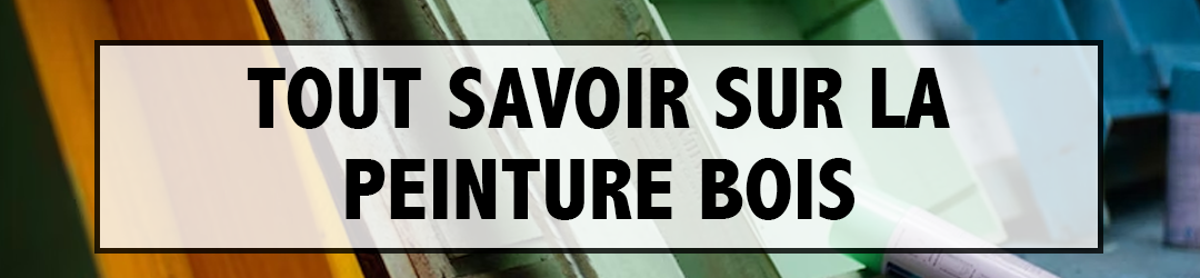 Tout savoir sur la peinture bois !