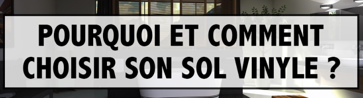 Pourquoi et comment choisir son sol vinyle ?