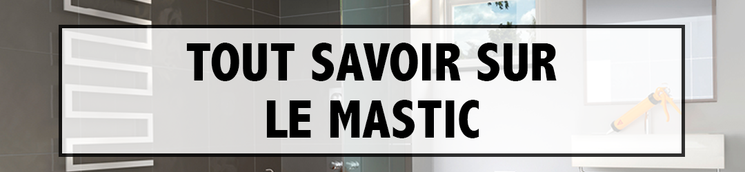 Tout savoir sur le mastic