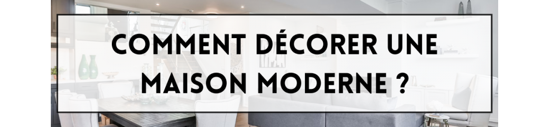 Comment décorer une maison moderne ?