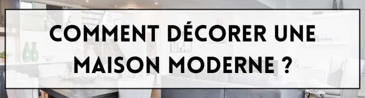 Comment décorer une maison moderne ?